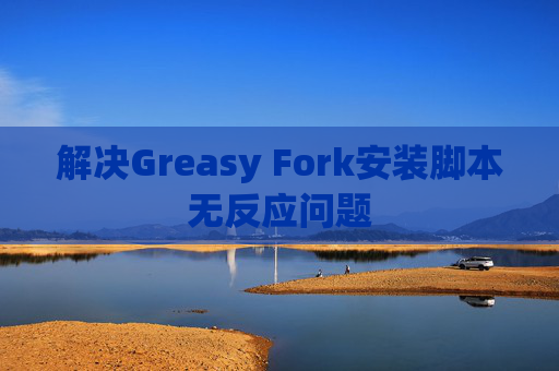 解决Greasy Fork安装脚本无反应问题